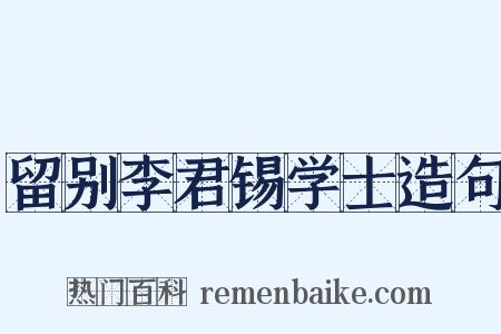留别李君锡学士造句是什么意思的图片